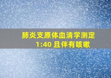 肺炎支原体血清学测定1:40 且伴有咳嗽